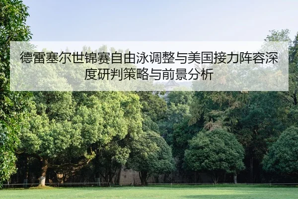 德雷塞尔世锦赛自由泳调整与美国接力阵容深度研判策略与前景分析