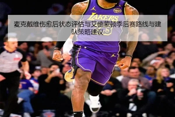 麦克戴维伤愈后状态评估与艾德蒙顿季后赛路线与建队策略建议