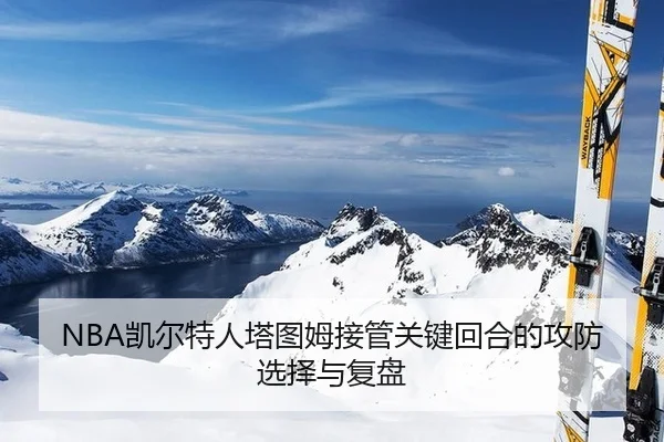 NBA凯尔特人塔图姆接管关键回合的攻防选择与复盘